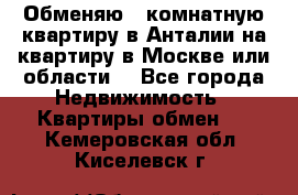 Обменяю 3 комнатную квартиру в Анталии на квартиру в Москве или области  - Все города Недвижимость » Квартиры обмен   . Кемеровская обл.,Киселевск г.